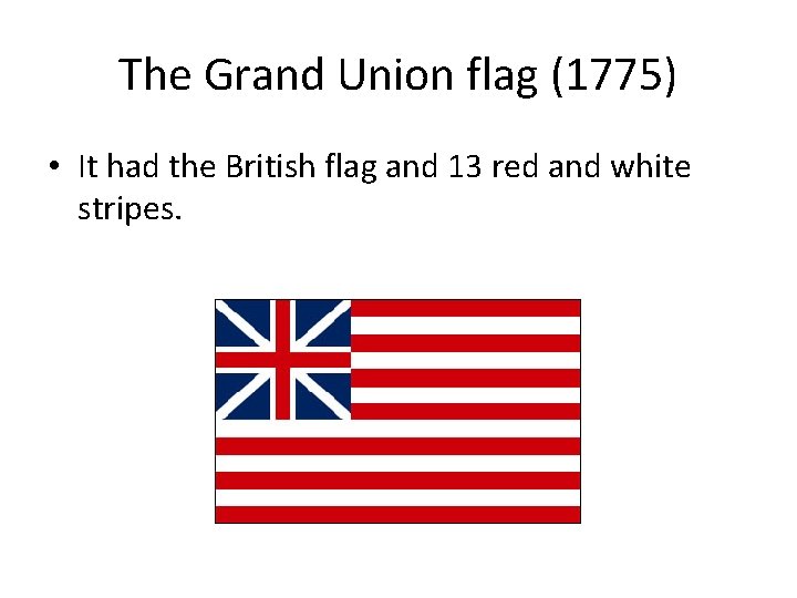 The Grand Union flag (1775) • It had the British flag and 13 red