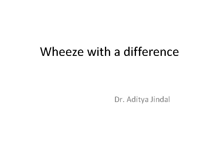 Wheeze with a difference Dr. Aditya Jindal 