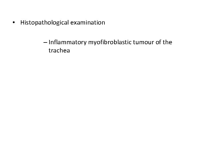  • Histopathological examination – Inflammatory myofibroblastic tumour of the trachea 