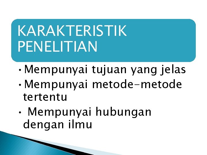 KARAKTERISTIK PENELITIAN • Mempunyai tujuan yang jelas • Mempunyai metode-metode tertentu • Mempunyai hubungan