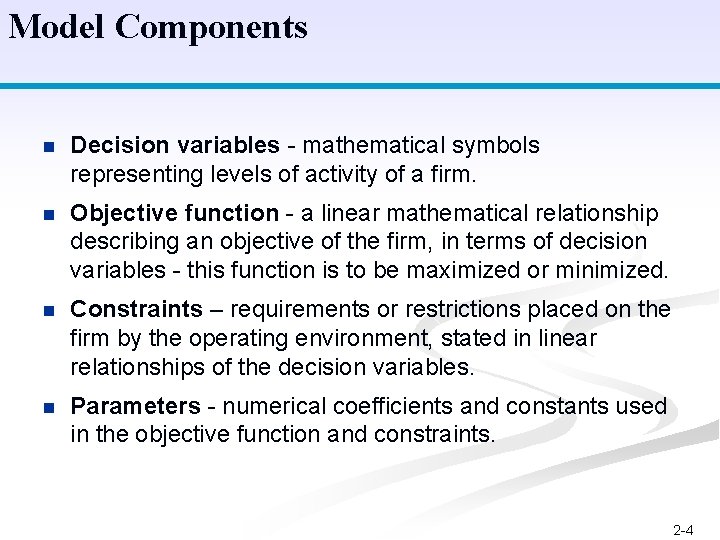 Model Components n Decision variables - mathematical symbols representing levels of activity of a