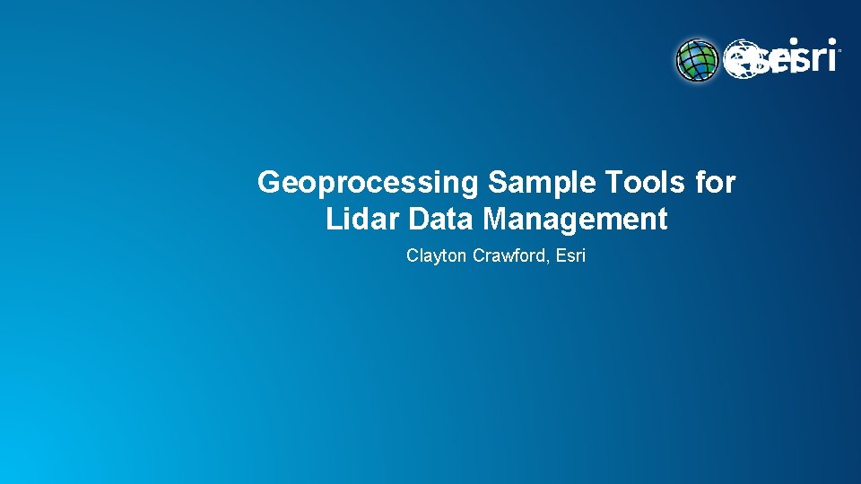Geoprocessing Sample Tools for Lidar Data Management Clayton Crawford, Esri 