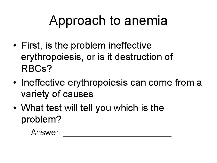 Approach to anemia • First, is the problem ineffective erythropoiesis, or is it destruction