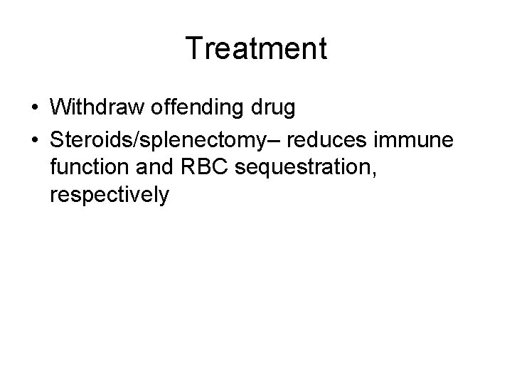 Treatment • Withdraw offending drug • Steroids/splenectomy– reduces immune function and RBC sequestration, respectively