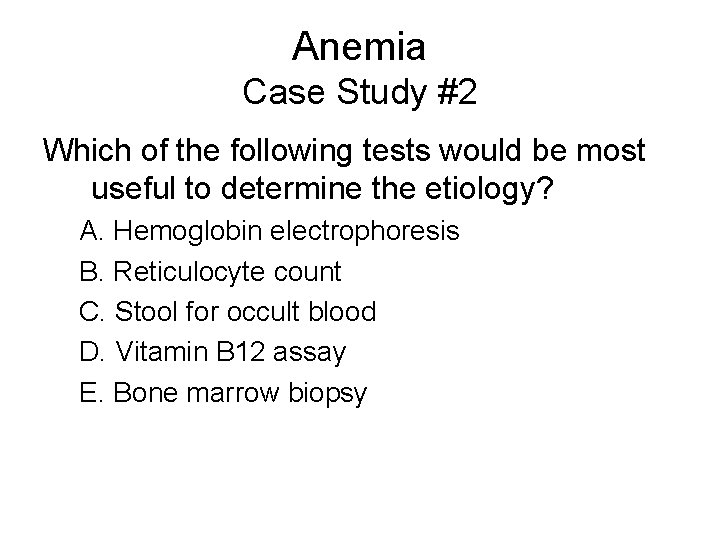 Anemia Case Study #2 Which of the following tests would be most useful to