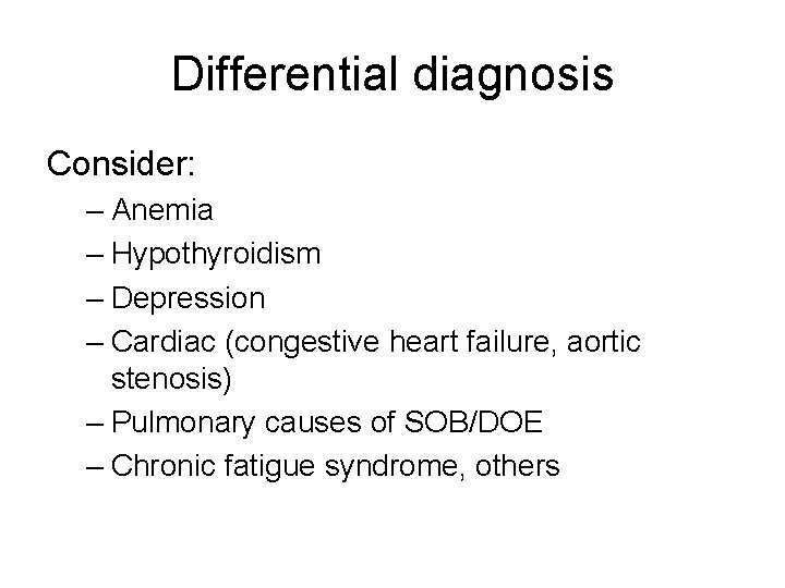 Differential diagnosis Consider: – Anemia – Hypothyroidism – Depression – Cardiac (congestive heart failure,