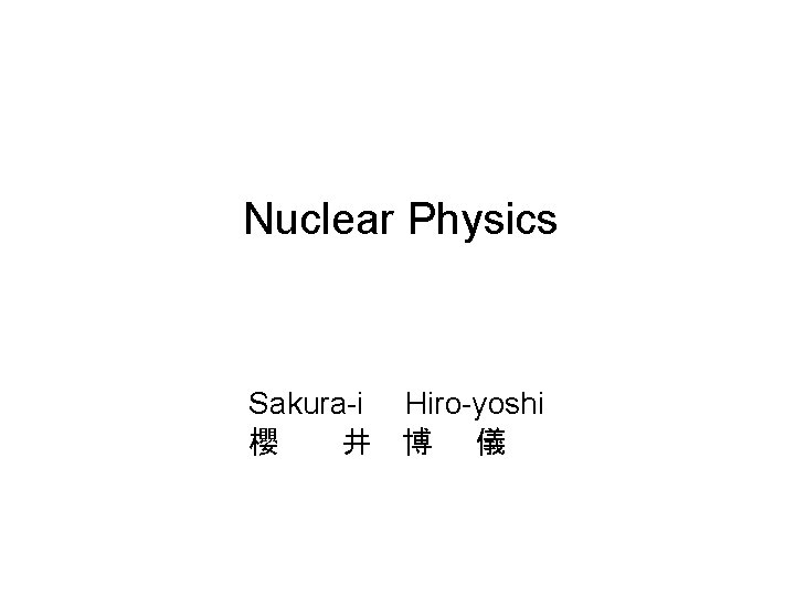 Nuclear Physics Sakura-i Hiro-yoshi 櫻 井 博 儀 