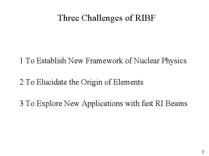 Three Challenges of RIBF 1 To Establish New Framework of Nuclear Physics 2 To