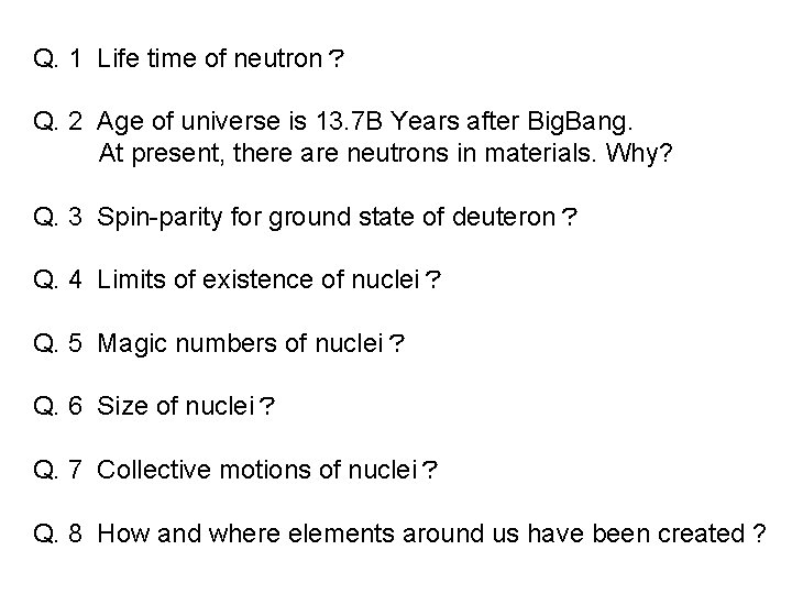 Q. 1 Life time of neutron？ Q. 2 Age of universe is 13. 7