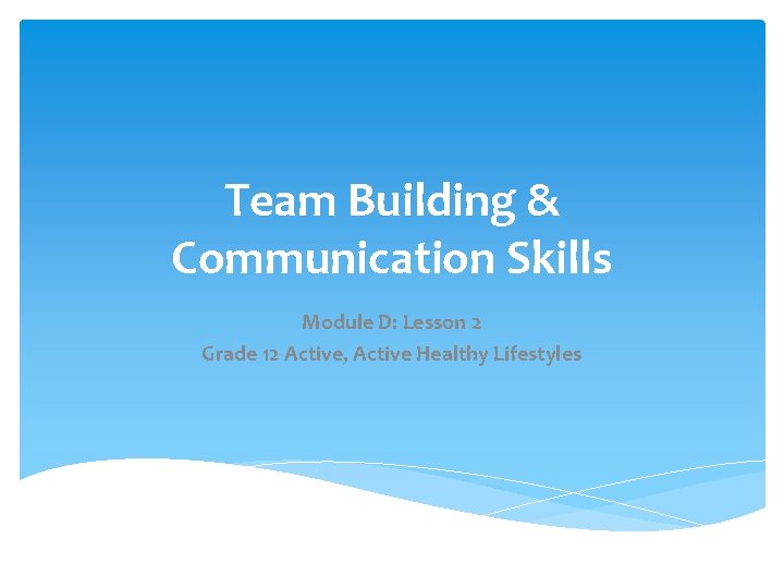Team Building & Communication Skills Module D: Lesson 2 Grade 12 Active, Active Healthy