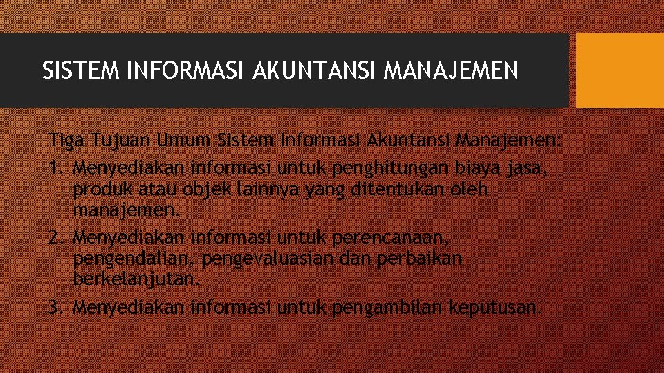 SISTEM INFORMASI AKUNTANSI MANAJEMEN Tiga Tujuan Umum Sistem Informasi Akuntansi Manajemen: 1. Menyediakan informasi