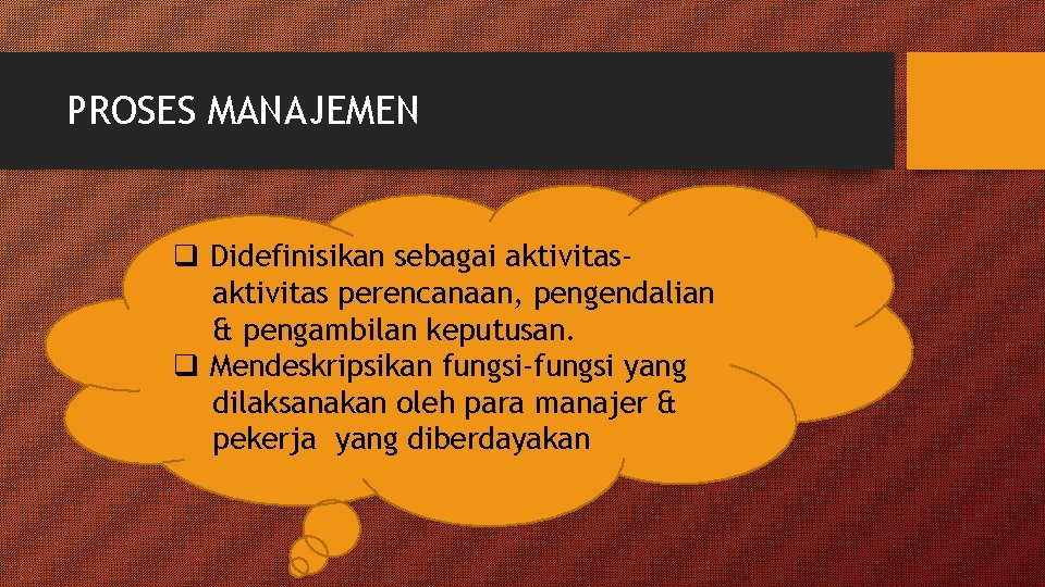 PROSES MANAJEMEN q Didefinisikan sebagai aktivitas perencanaan, pengendalian & pengambilan keputusan. q Mendeskripsikan fungsi-fungsi