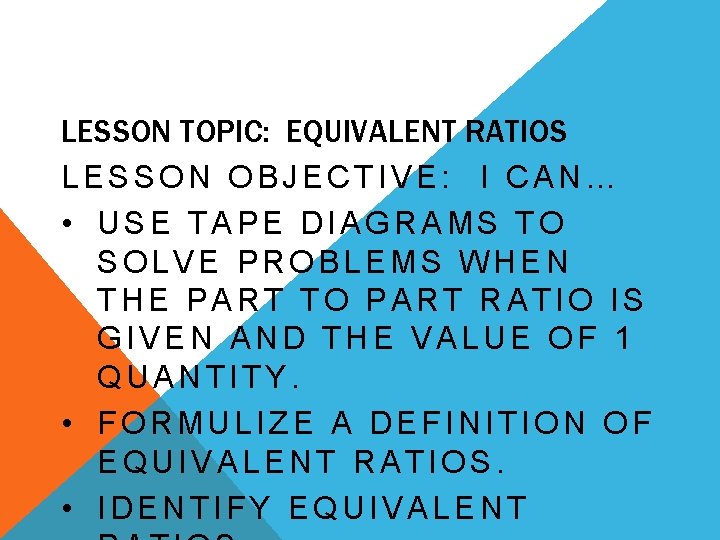 LESSON TOPIC: EQUIVALENT RATIOS LESSON OBJECTIVE: I CAN… • USE TAPE DIAGRAMS TO SOLVE