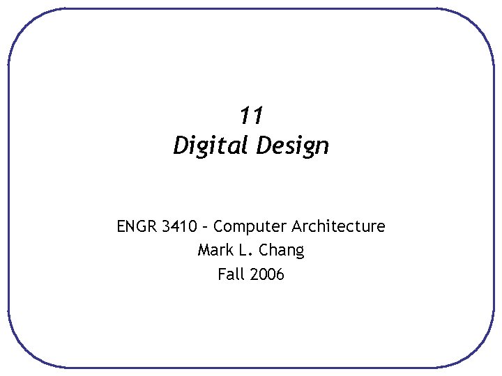 11 Digital Design ENGR 3410 – Computer Architecture Mark L. Chang Fall 2006 