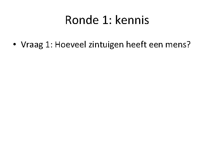 Ronde 1: kennis • Vraag 1: Hoeveel zintuigen heeft een mens? 