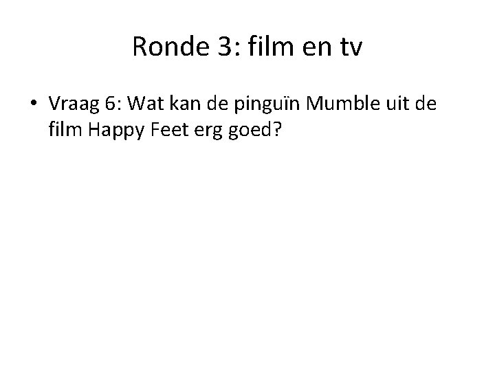 Ronde 3: film en tv • Vraag 6: Wat kan de pinguïn Mumble uit