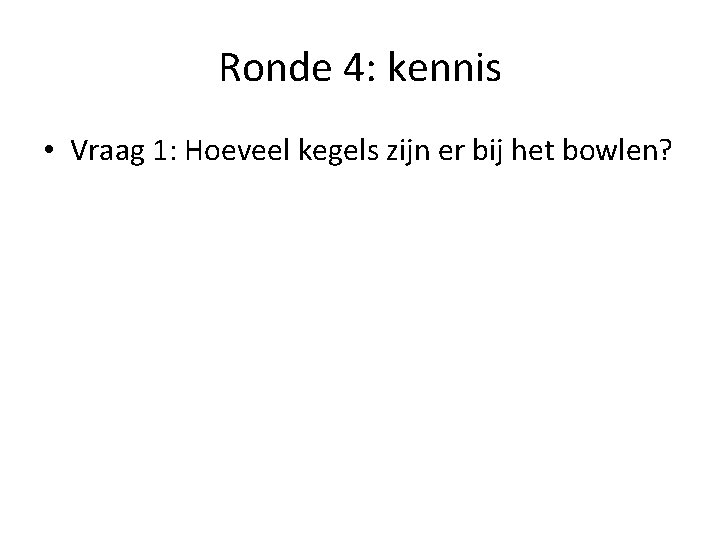 Ronde 4: kennis • Vraag 1: Hoeveel kegels zijn er bij het bowlen? 