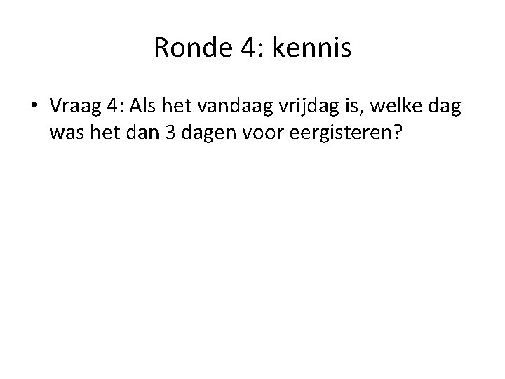 Ronde 4: kennis • Vraag 4: Als het vandaag vrijdag is, welke dag was