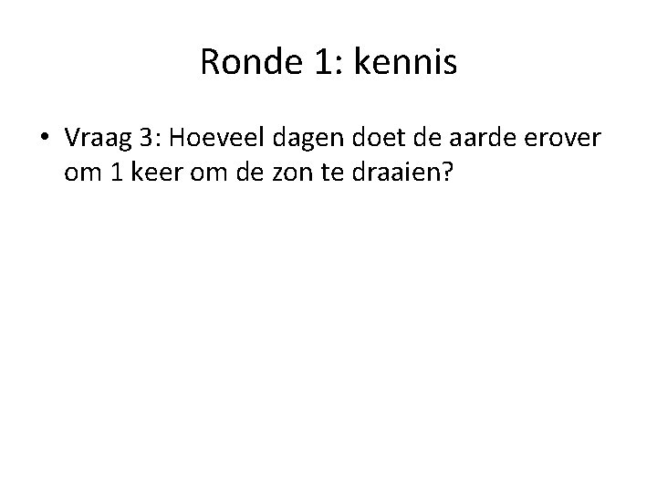 Ronde 1: kennis • Vraag 3: Hoeveel dagen doet de aarde erover om 1