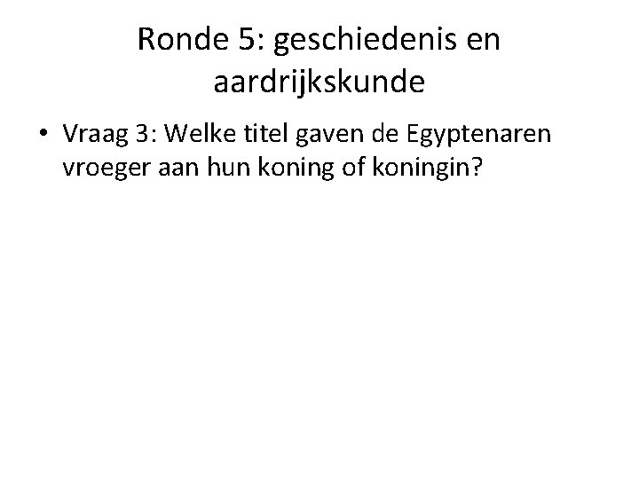 Ronde 5: geschiedenis en aardrijkskunde • Vraag 3: Welke titel gaven de Egyptenaren vroeger