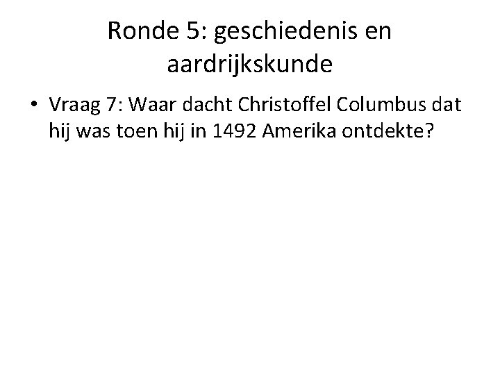 Ronde 5: geschiedenis en aardrijkskunde • Vraag 7: Waar dacht Christoffel Columbus dat hij