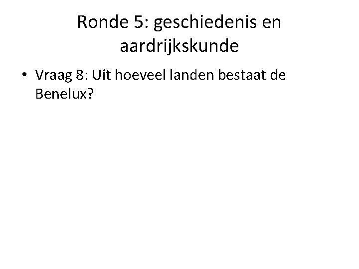 Ronde 5: geschiedenis en aardrijkskunde • Vraag 8: Uit hoeveel landen bestaat de Benelux?