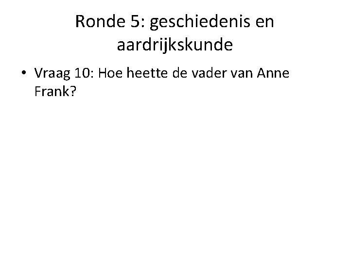 Ronde 5: geschiedenis en aardrijkskunde • Vraag 10: Hoe heette de vader van Anne