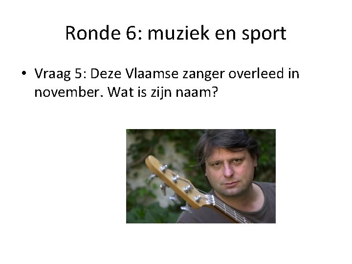 Ronde 6: muziek en sport • Vraag 5: Deze Vlaamse zanger overleed in november.