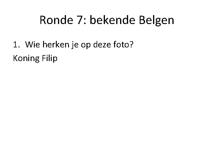 Ronde 7: bekende Belgen 1. Wie herken je op deze foto? Koning Filip 