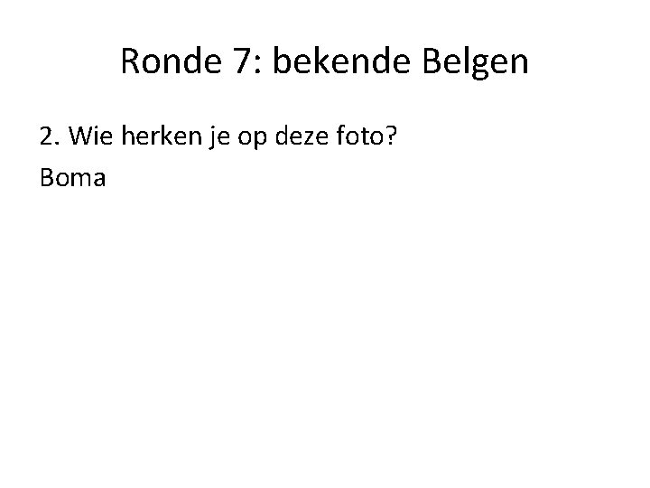 Ronde 7: bekende Belgen 2. Wie herken je op deze foto? Boma 