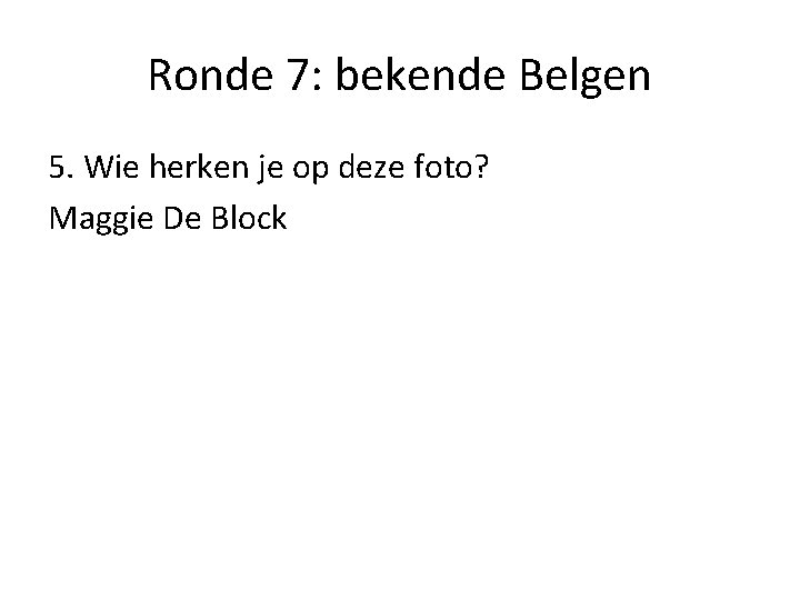 Ronde 7: bekende Belgen 5. Wie herken je op deze foto? Maggie De Block