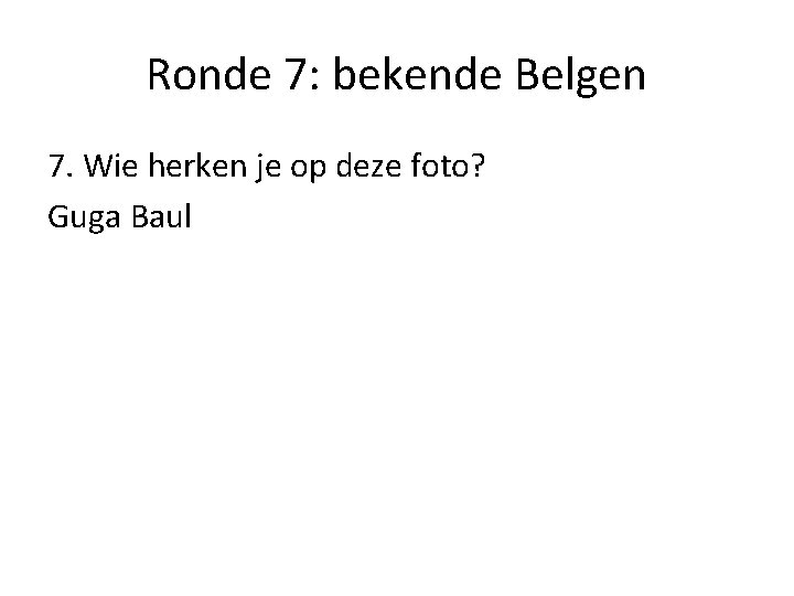Ronde 7: bekende Belgen 7. Wie herken je op deze foto? Guga Baul 