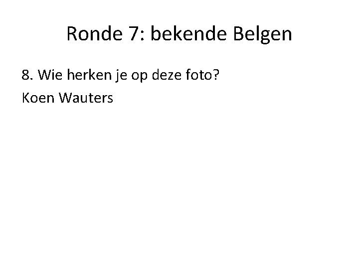 Ronde 7: bekende Belgen 8. Wie herken je op deze foto? Koen Wauters 