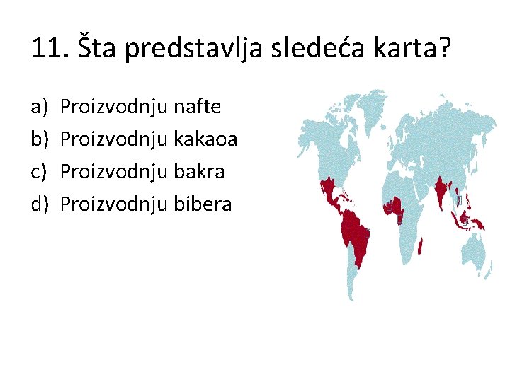 11. Šta predstavlja sledeća karta? a) b) c) d) Proizvodnju nafte Proizvodnju kakaoa Proizvodnju