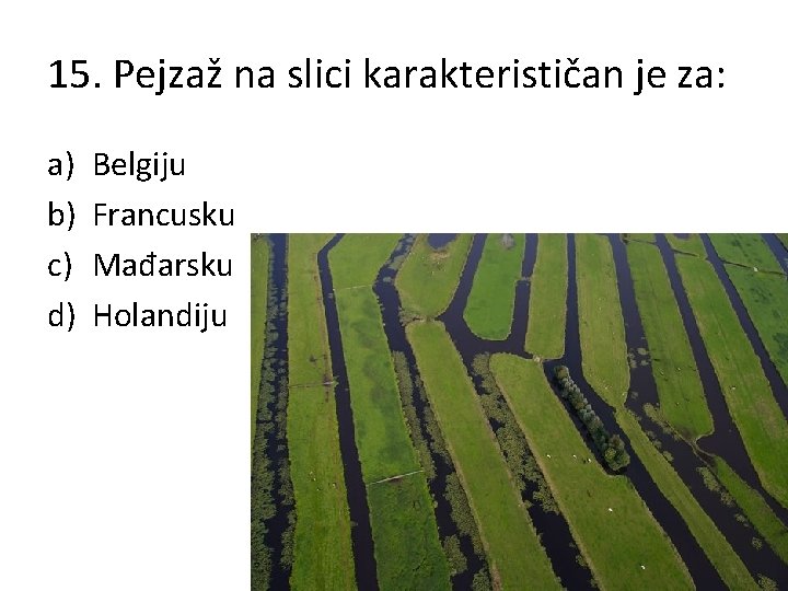 15. Pejzaž na slici karakterističan je za: a) b) c) d) Belgiju Francusku Mađarsku