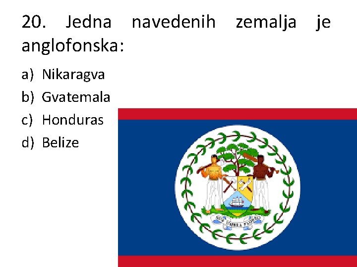 20. Jedna navedenih zemalja je anglofonska: a) b) c) d) Nikaragva Gvatemala Honduras Belize