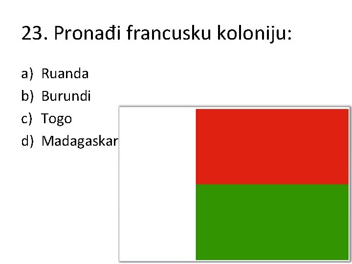 23. Pronađi francusku koloniju: a) b) c) d) Ruanda Burundi Togo Madagaskar 