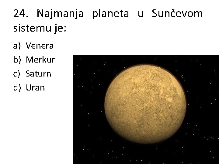 24. Najmanja planeta u Sunčevom sistemu je: a) b) c) d) Venera Merkur Saturn