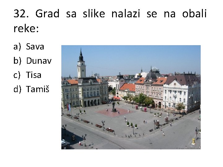 32. Grad sa slike nalazi se na obali reke: a) b) c) d) Sava