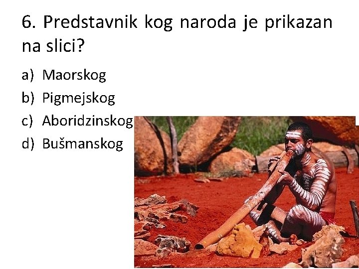 6. Predstavnik kog naroda je prikazan na slici? a) b) c) d) Maorskog Pigmejskog