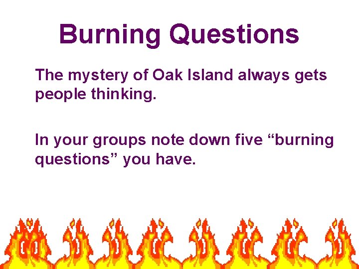 Burning Questions The mystery of Oak Island always gets people thinking. In your groups Burning Questions The mystery of Oak Island always gets people thinking. In your groups