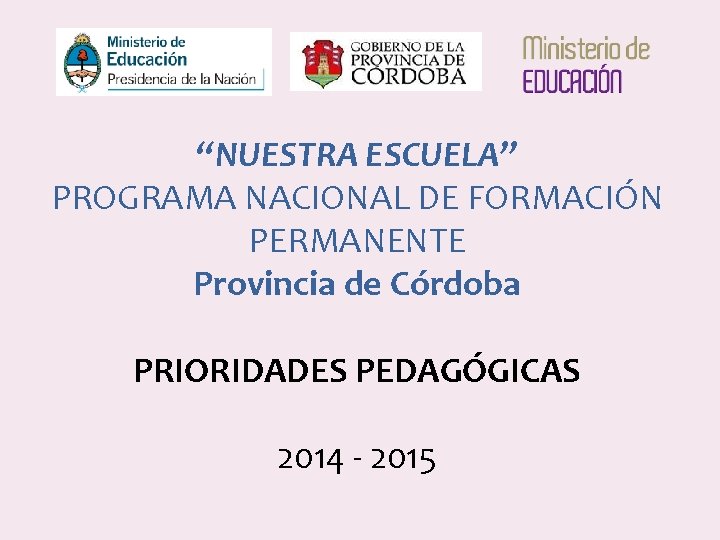 “NUESTRA ESCUELA” PROGRAMA NACIONAL DE FORMACIÓN PERMANENTE Provincia de Córdoba PRIORIDADES PEDAGÓGICAS 2014 -