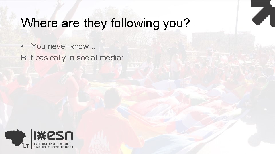 Where are they following you? • You never know… But basically in social media: