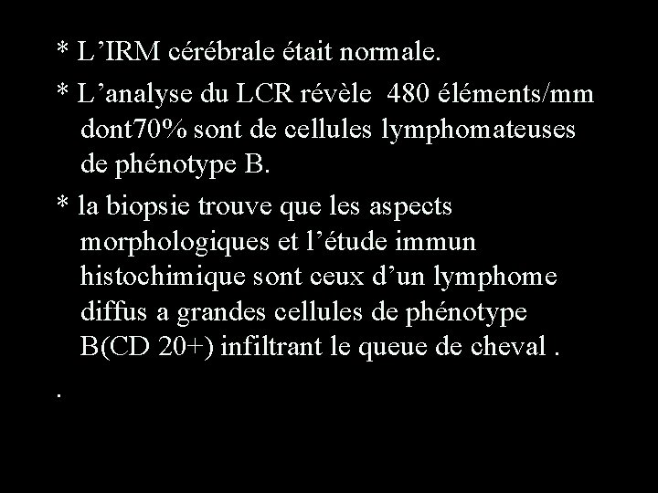 * L’IRM cérébrale était normale. * L’analyse du LCR révèle 480 éléments/mm dont 70%