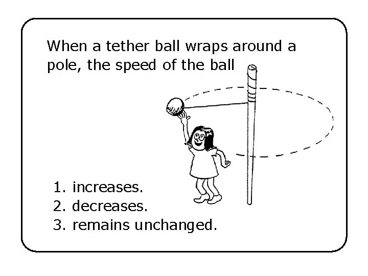 When a tether ball wraps around a pole, the speed of the ball 1.
