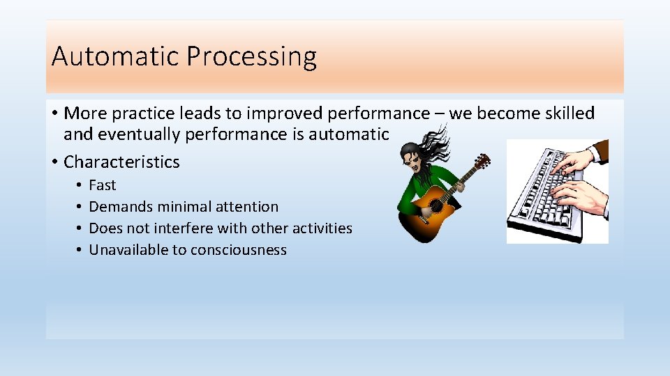 Automatic Processing • More practice leads to improved performance – we become skilled and