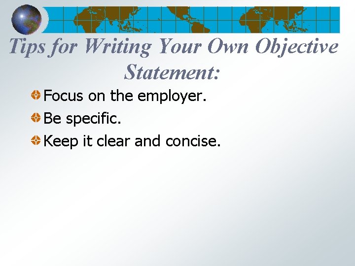 Tips for Writing Your Own Objective Statement: Focus on the employer. Be specific. Keep