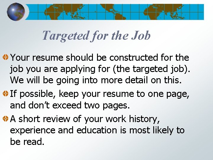 Targeted for the Job Your resume should be constructed for the job you are