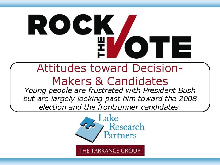 Attitudes toward Decision. Makers & Candidates Young people are frustrated with President Bush but