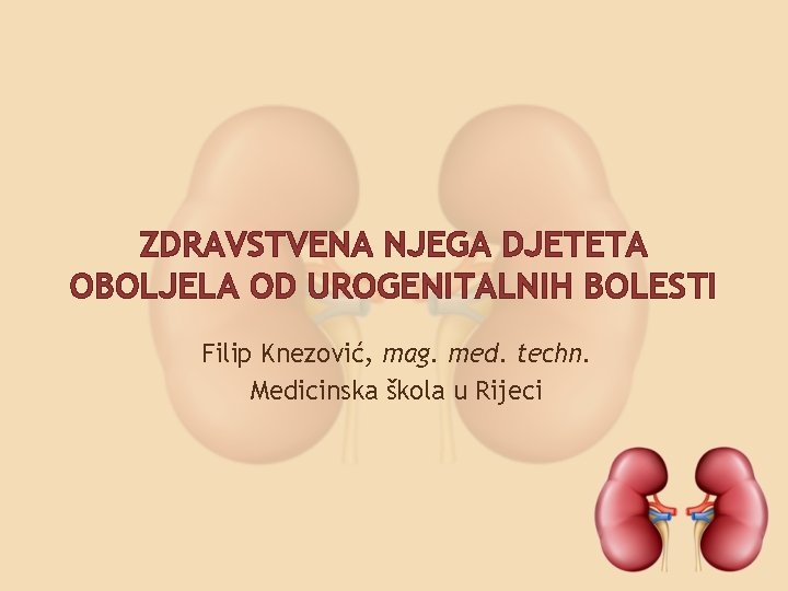 ZDRAVSTVENA NJEGA DJETETA OBOLJELA OD UROGENITALNIH BOLESTI Filip Knezović, mag. med. techn. Medicinska škola
